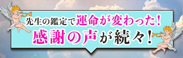 先生の鑑定で運命が変わった！ 感謝の声が続々！