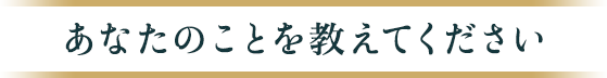 あなたのことを教えてください